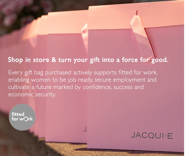 Shop in store & turn your gift into a force for good. Every gift bag purchased actively supports fitted for work, enabling women to be job ready, secure employment and cultivate a future marked by confidence, success and economic security.