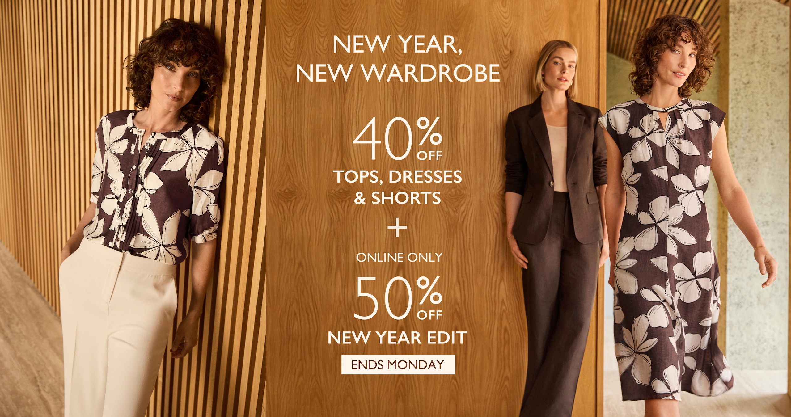 New Year, New Wardrobe. 40% Off Tops, Dresses & Shorts. Ends Monday. Online Only. 50% Off New Year Edit