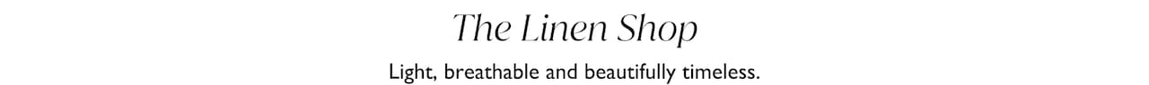 The Linen Shop. Light, breathable and beautifully timeless.