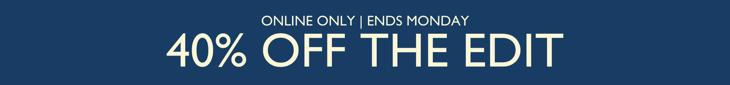 40% Off The Edit. Online Only. Ends Monday.