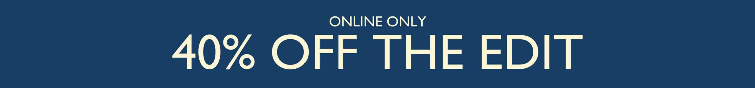 40% Off The Edit. Online Only.