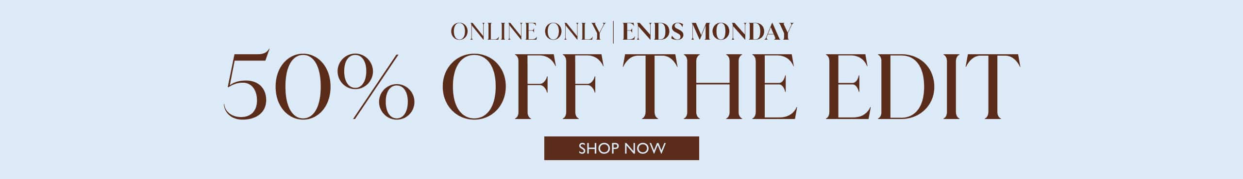 50% Off The Edit. Online Only. Ends Monday.