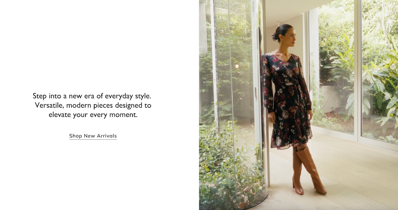 Step into a new era of everyday style. Versatile, modern pieces desgined to elevate your every moment. Shop New Arrivals