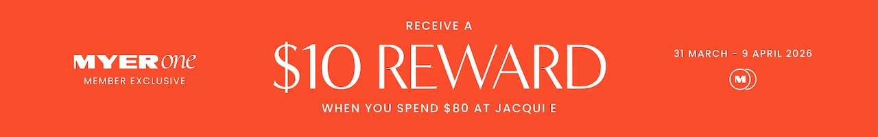 MYER one Member Exclusive. Receive a $10 reward when you spend $80 at Jacqui E. 31 March - 9 April 2026