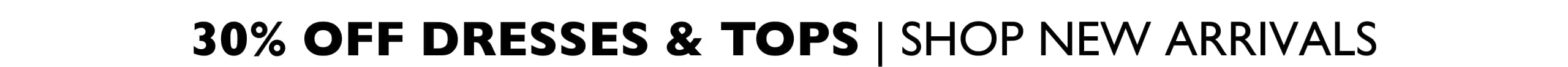 30% Off Dresses & Tops | Show New Arrivals