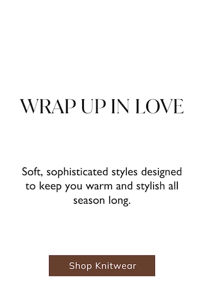 Wrap Up In Love. Soft, sophisticated styles designed to keep you warm and stylish all season long.