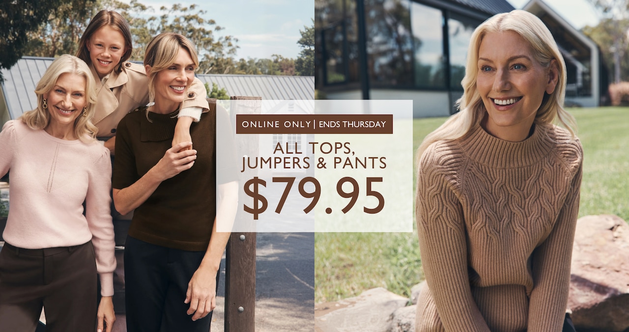 All Tops, Jumpers and Pants $79.95. Online Only. Ends Thursday.