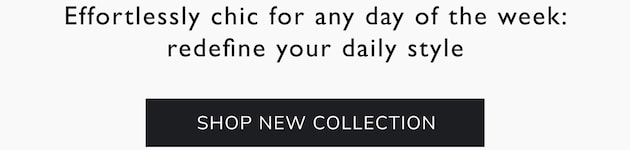 Effortlessly chic for any day of the week: redefine your daily style. Shop New Collection
