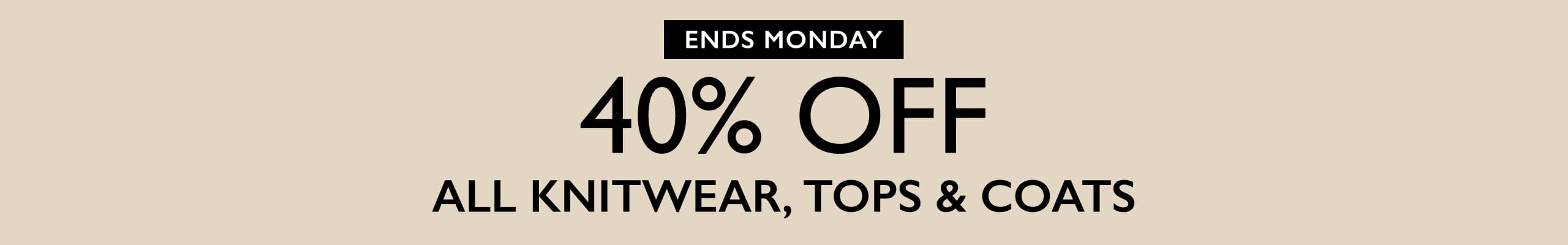 40% Off All Knitwear, Tops and Coats. Ends Monday.