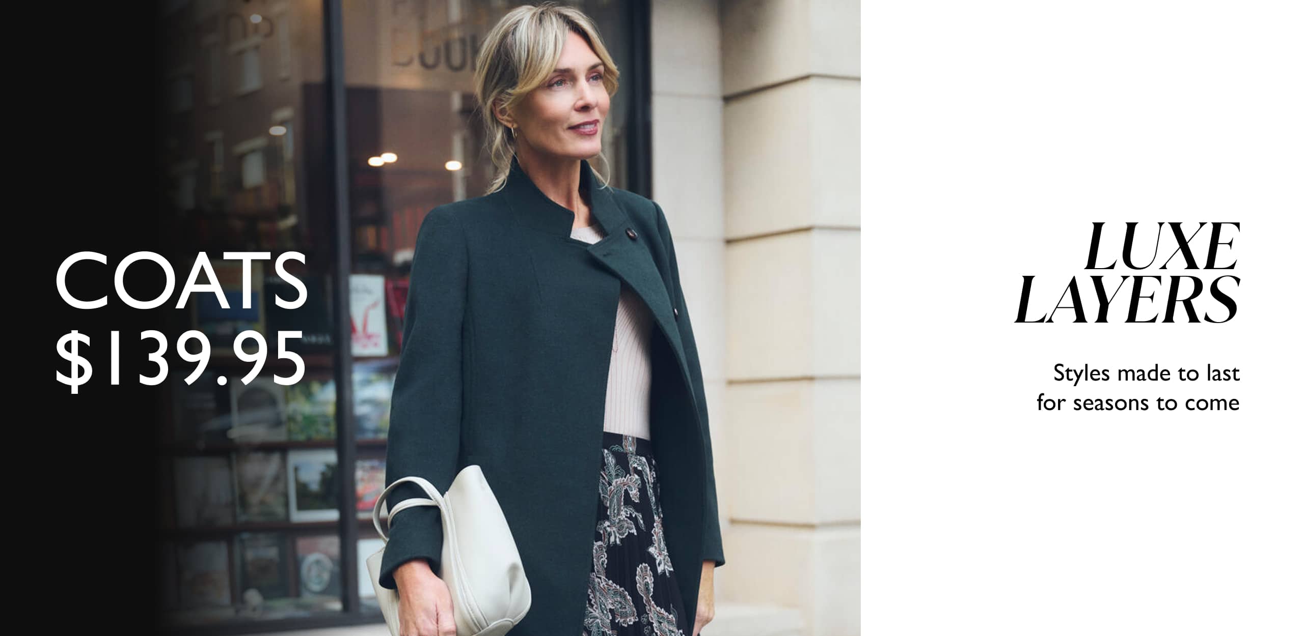 Coats $139.95. Luxe Layers. Styles made to last for seasons to come.