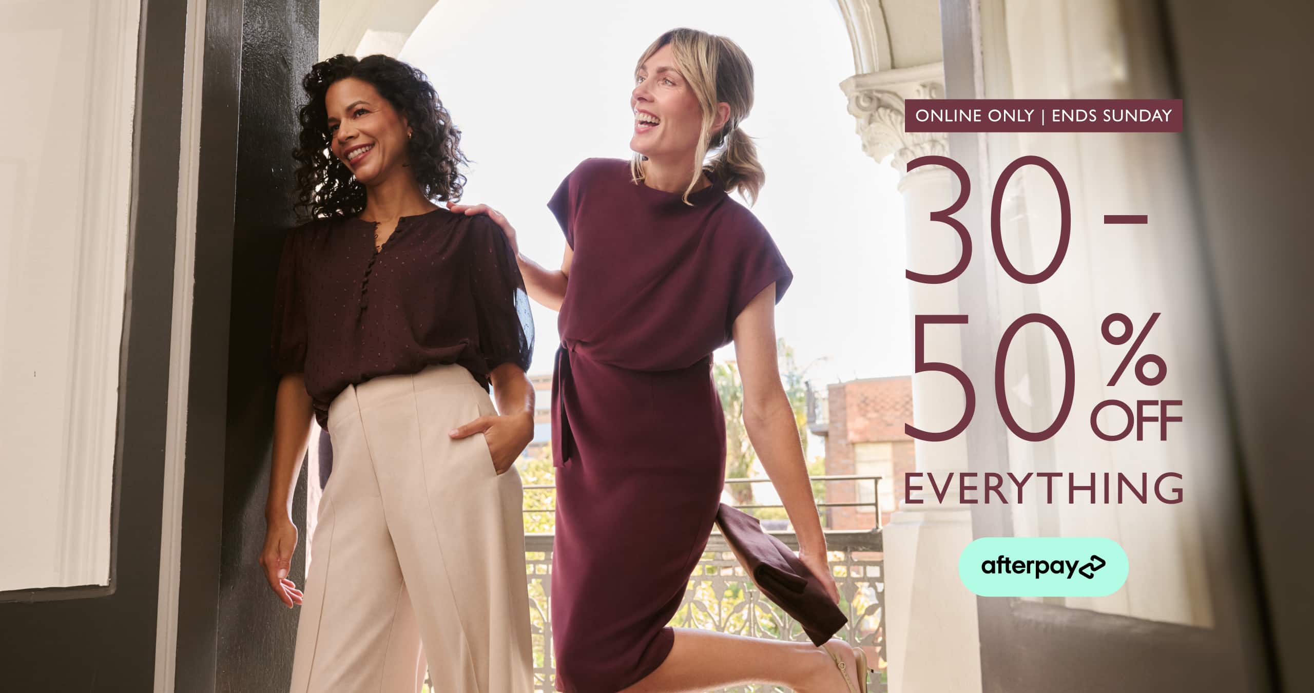 Online Only. Ends Sunday. 30-50% Off Everything. Afterpay