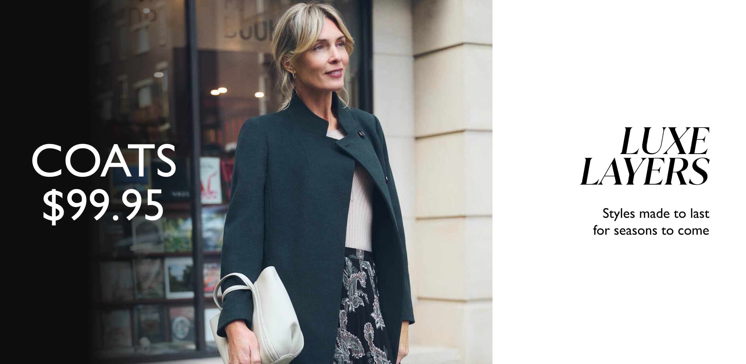 Coats $99.95. Luxe Layers. Styles made to last for seasons to come.