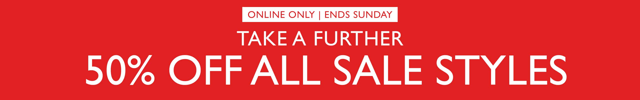 Online Only. Ends Sunday. Take A Further 50% Off All Sale Styles