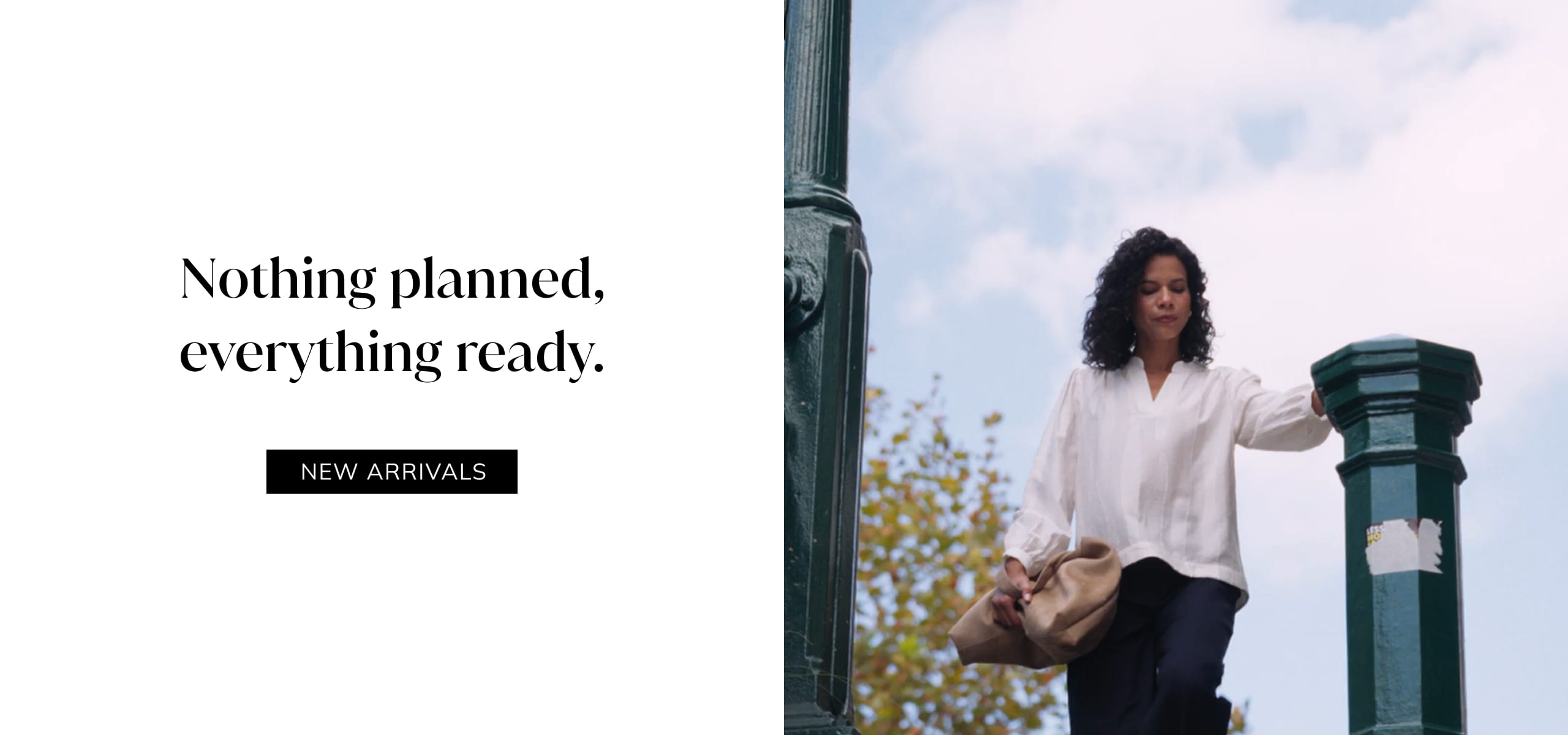 Nothing planned, everything ready. New Arrivals.