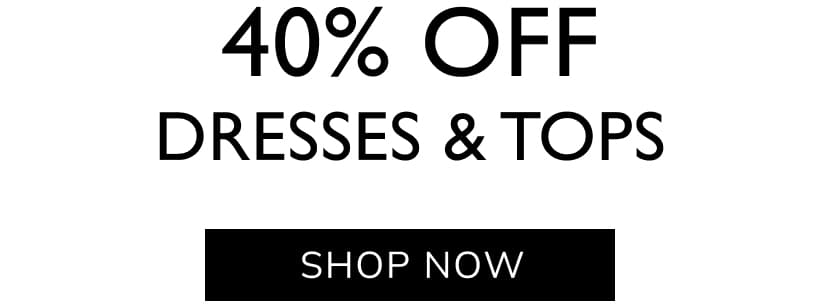 40% Off Dresses & Tops. Shop Now