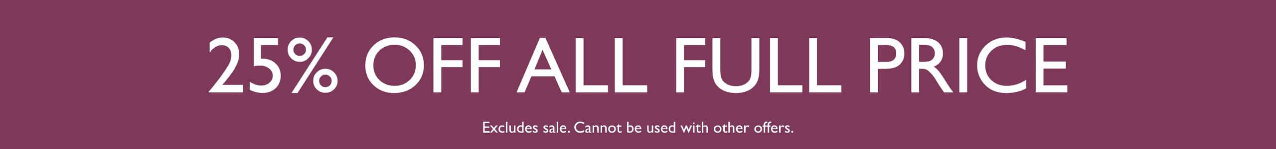 25% Off All Full Price. Cannot be used with other offers.