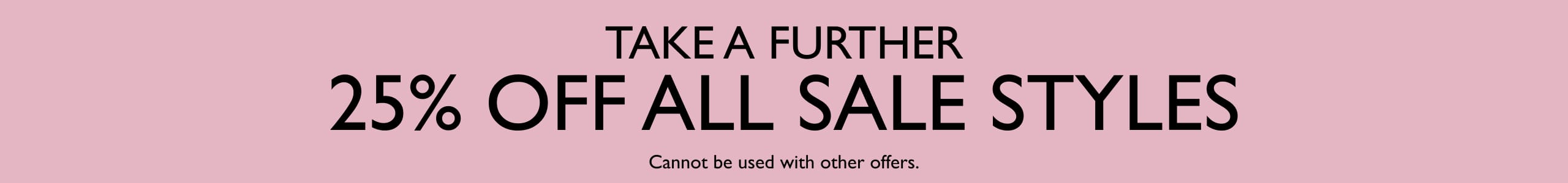 Take A Further 25% Off Sale Styles. Cannot be used with other offers.