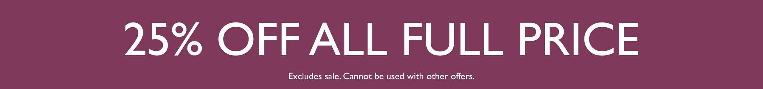 25% Off All Full Price. Cannot be used with other offers.