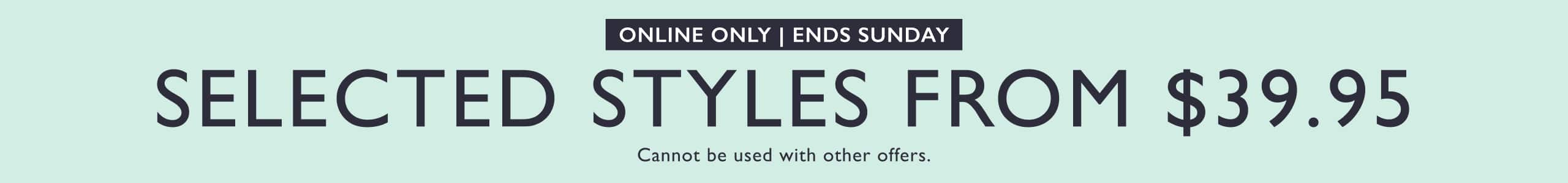 Online Only. Ends Sunday. Selected Styles From $39.95. Cannot be used with other offers.